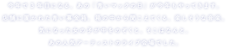 今年で3年目になる、あの「青いマックの日」が今年もやってきます。店舗に置かれた青い募金箱。箱の中から聞こえてくる、楽しそうな音楽。気になった女の子が中をのぞくと、そこはなんと、あの人気アーティストのライブ会場でした。