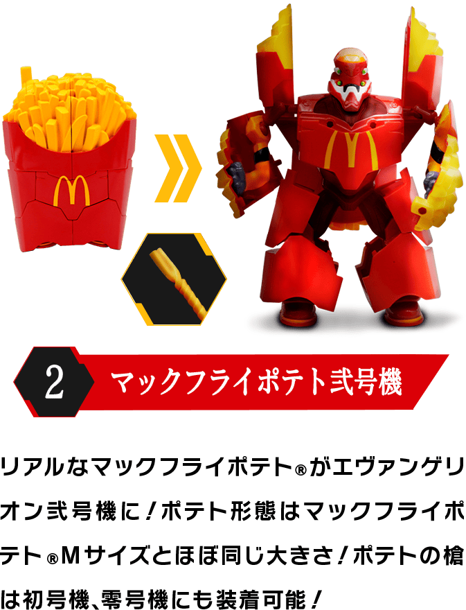 2 マックフライポテト弐号機 リアルなマックフライポテト®がエヴァンゲリオン弐号機に！ポテト形態はマックフライポテト®Mサイズとほぼ同じ大きさ！ポテトの槍は初号機、零号機にも装着可能！