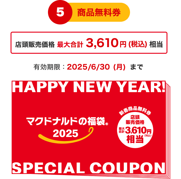 5 商品無料券 店頭販売価格合計3,610円(税込)相当 有効期限：2025/6/30(月)まで