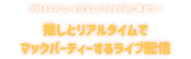 推しとリアルタイムでマックパーティーするライブ配信